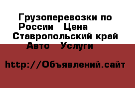 Грузоперевозки по России › Цена ­ 10 - Ставропольский край Авто » Услуги   